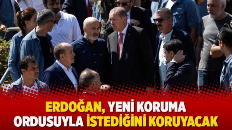 Erdoğan, yeni koruma ordusuyla istediğini koruyacak