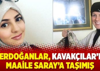 Erdoğanlar, Kavakçılar’ı maaile Saray’a taşımış