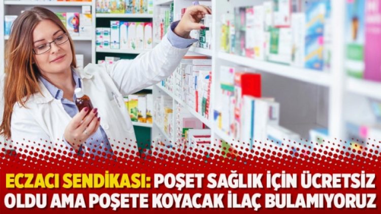 Eczacı sendikası: Poşet sağlık için ücretsiz oldu ama poşete koyacak ilaç bulamıyoruz