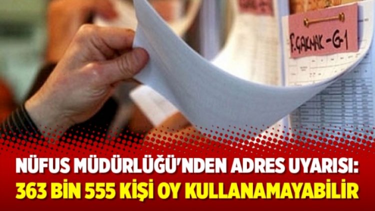 Nüfus Müdürlüğü’nden adres uyarısı: 363 bin 555 kişi oy kullanamayabilir