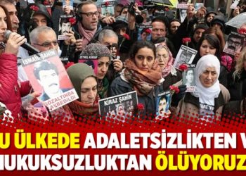 ‘Bu ülkede adaletsizlikten ve hukuksuzluktan ölüyoruz’