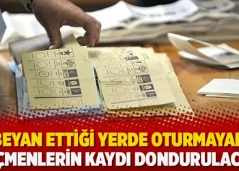 Beyan ettiği yerde oturmayan seçmenlerin kaydı dondurulacak