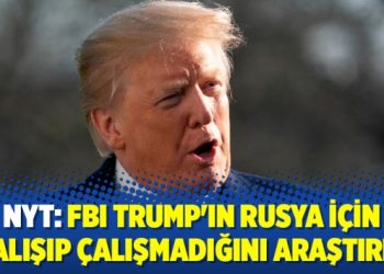 NYT: FBI Trump’ın Rusya için çalışıp çalışmadığını araştırdı