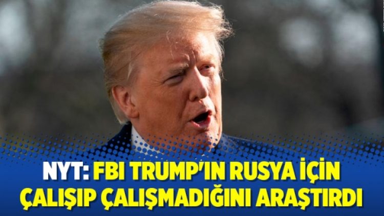 NYT: FBI Trump’ın Rusya için çalışıp çalışmadığını araştırdı