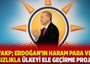 “AKP; Erdoğan’ın haram para ve hırsızlıkla ülkeyi ele geçirme projesi”