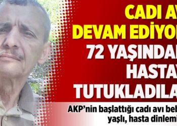 Cadı avı yaşlı ve hastaları da dinlemiyor: 72 yaşındaki hastayı tutukladılar