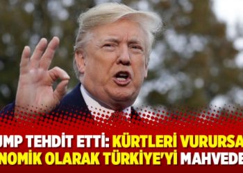 Trump tehdit etti: Kürtleri vurursanız ekonomik olarak Türkiye’yi mahvederiz!