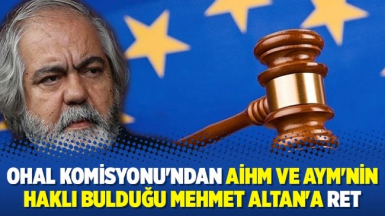 OHAL Komisyonu’ndan AİHM ve AYM’nin haklı bulduğu Mehmet Altan’a ret