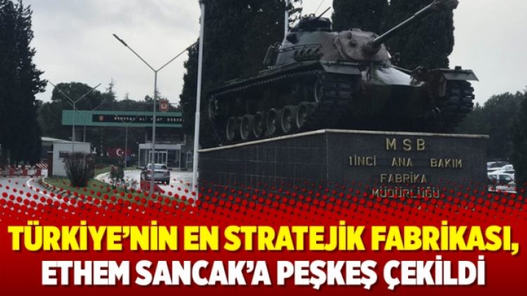 Türkiye’nin en stratejik fabrikası, Ethem Sancak’a peşkeş çekildi