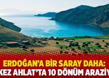 Erdoğan’a bir Saray daha: Bu kez Ahlat’ta 10 dönüm araziye…
