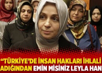 “Türkiye’de insan hakları ihlali olmadığından emin misiniz Leyla Hanım!”
