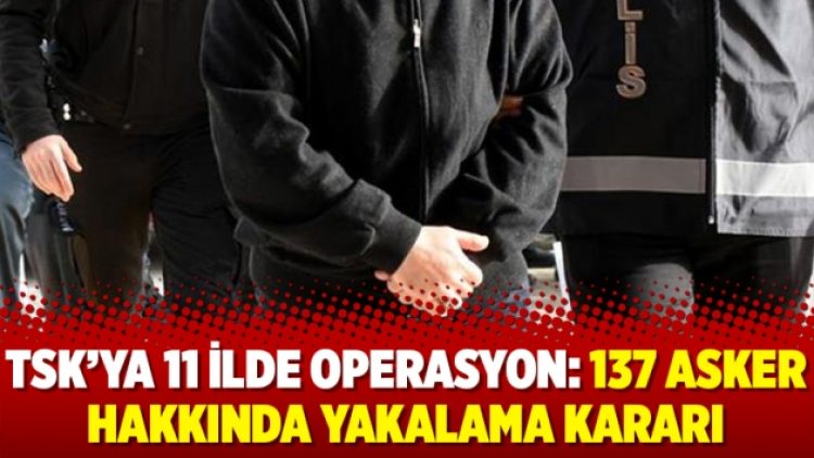 TSK’ya 11 ilde operasyon: 137 asker hakkında yakalama kararı