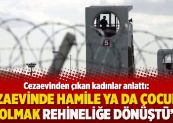 Cezaevinden çıkan kadınlar anlattı: ‘Cezaevinde hamile ya da çocuklu olmak rehineliğe dönüştü’