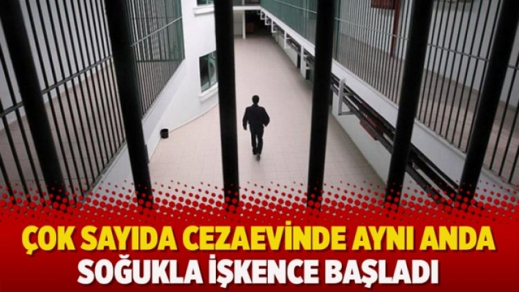Çok sayıda cezaevinde aynı anda soğukla işkence başladı