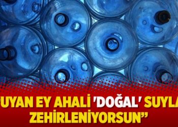 “Uyan ey ahali ‘doğal’ suyla zehirleniyorsun”