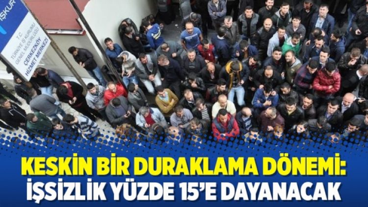 Keskin bir duraklama dönemi: İşsizlik yüzde 15’e dayanacak