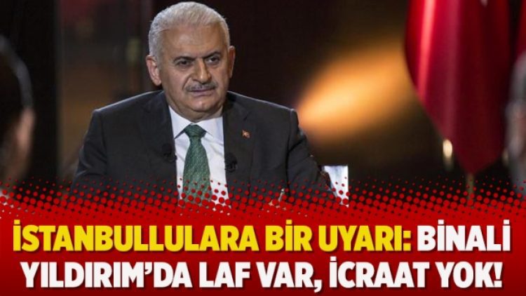 İstanbullulara bir uyarı: Binali Yıldırım’da laf var, icraat yok!