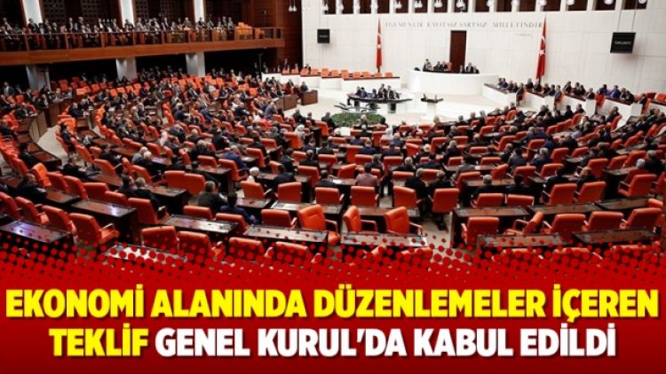 Ekonomi alanında düzenlemeler içeren teklif Genel Kurul’da kabul edildi
