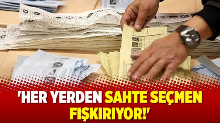 ‘Her yerden sahte seçmen fışkırıyor!’