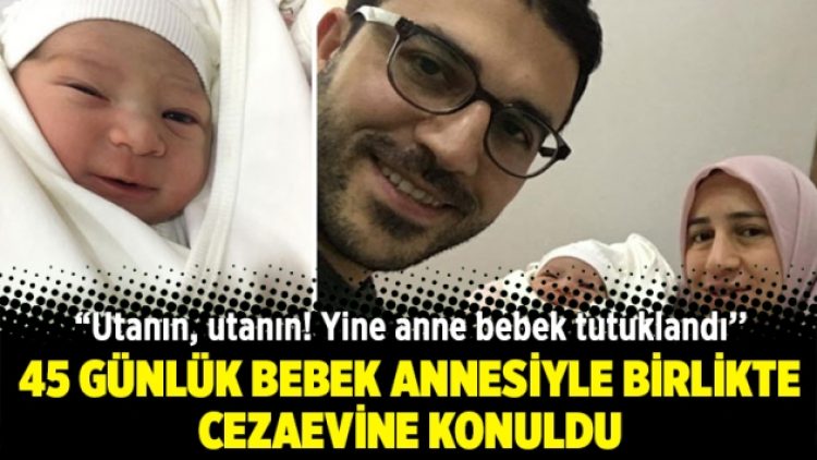 45 günlük bebek annesiyle birlikte cezaevine konuldu