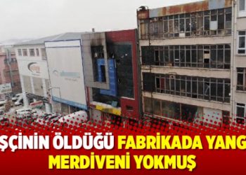 5 işçinin öldüğü fabrikada yangın merdiveni yokmuş