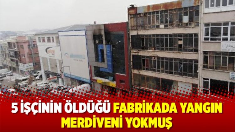 5 işçinin öldüğü fabrikada yangın merdiveni yokmuş