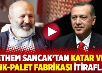 Ethem Sancak’tan Katar ve tank-palet fabrikası itirafları