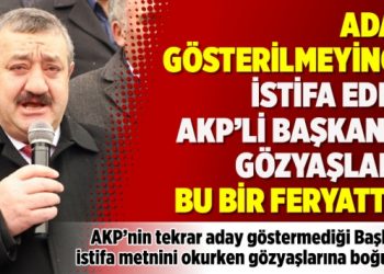 Aday gösterilmeyince istifa eden AKP’li başkanın gözyaşları: Bu bir feryattır