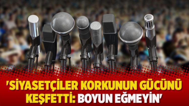 ‘Siyasetçiler korkunun gücünü keşfetti: Boyun eğmeyin’