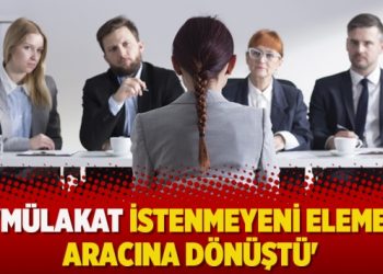 ‘Mülakat istenmeyeni eleme aracına dönüştü’
