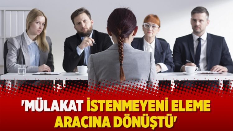 ‘Mülakat istenmeyeni eleme aracına dönüştü’