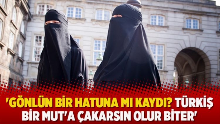 ‘Gönlün bir hatuna mı kaydı? Türkiş bir Mut’a çakarsın olur biter’