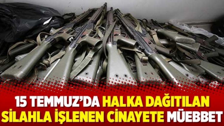 15 Temmuz’da halka dağıtılan silahla işlenen cinayete müebbet