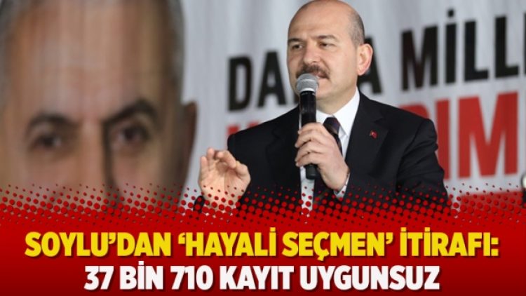 Soylu’dan ‘hayali seçmen’ itirafı: 37 bin 710 kayıt uygunsuz