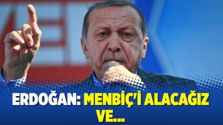 Erdoğan: Menbiç’i alacağız ve…