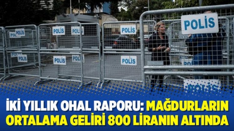 İki yıllık OHAL raporu: Mağdurların ortalama geliri 800 liranın altında