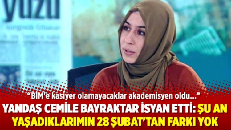 Cemile Bayraktar: Şu an yaşadıklarımın 28 Şubat’tan farkı yok