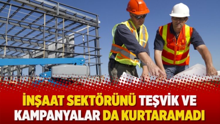 İnşaat sektörünü teşvik ve kampanyalar da kurtaramadı
