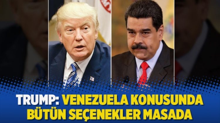 Trump: Venezuela konusunda bütün seçenekler masada