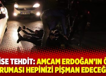 Polise tehdit: Amcam Erdoğan’ın özel koruması hepinizi pişman edeceğim!