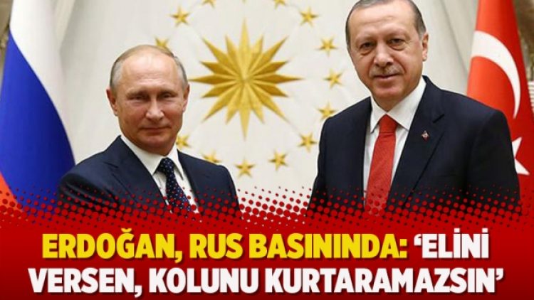 Erdoğan, Rus basınında: ‘Elini versen, kolunu kurtaramazsın’