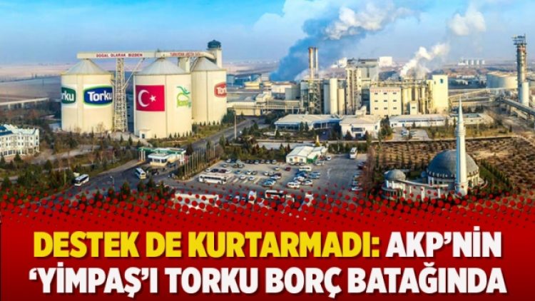 Destek de kurtarmadı: AKP’nin ‘YİMPAŞ’ı Torku borç batağında