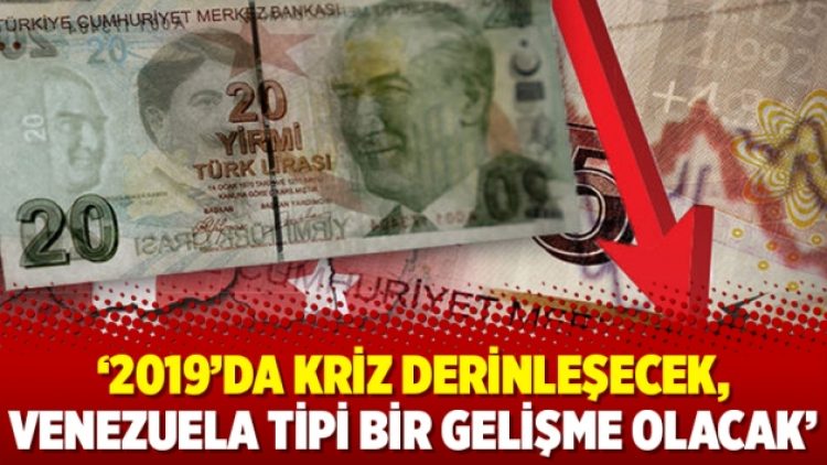 ‘2019’da kriz derinleşecek, Venezuela tipi bir gelişme olacak’