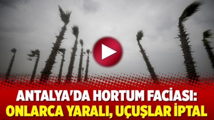Antalya’da hortum faciası: Onlarca yaralı, uçuşlar iptal