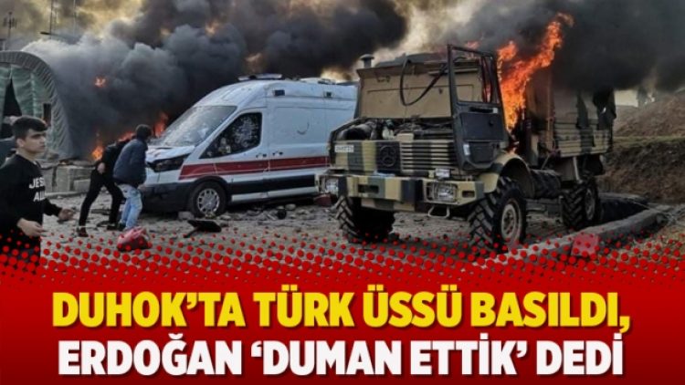 Duhok’ta Türk üssü basıldı, Erdoğan ‘duman ettik’ dedi