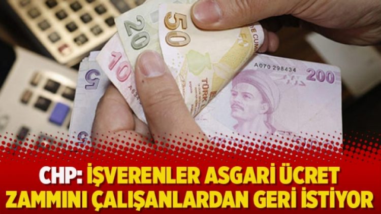 CHP’li vekil: İşverenler asgari ücret zammını çalışanlardan geri istiyor