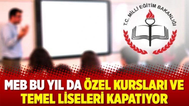 MEB bu yıl da özel kursları ve temel liseleri kapatıyor