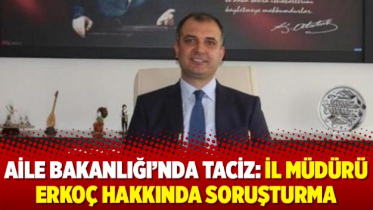 Aile Bakanlığı’nda taciz: İl Müdürü Erkoç hakkında soruşturma
