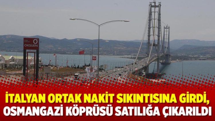 İtalyan ortak nakit sıkıntısına girdi, Osmangazi Köprüsü satılığa çıkarıldı
