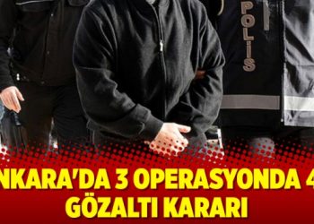 Ankara’da 3 operasyonda 44 gözaltı kararı